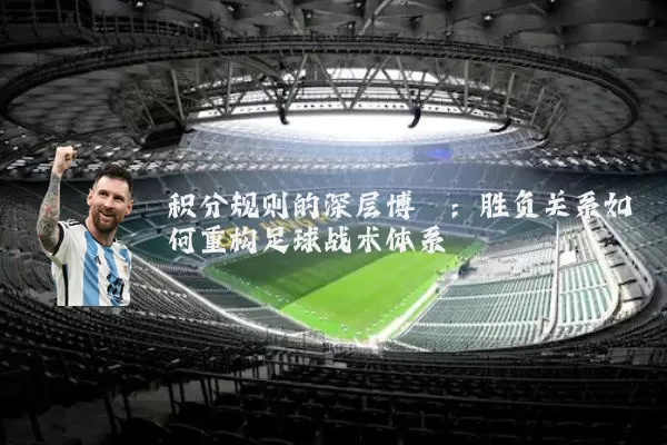 积分规则的深层博弈:胜负关系如何重构足球战术体系