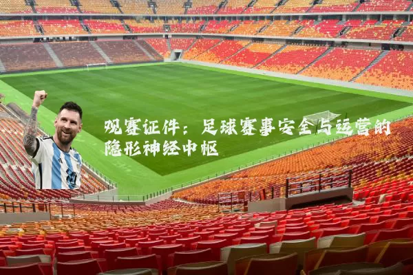 观赛证件:足球赛事安全与运营的隐形神经中枢