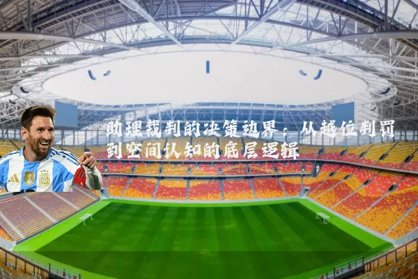 助理裁判的决策边界:从越位判罚到空间认知的底层逻辑