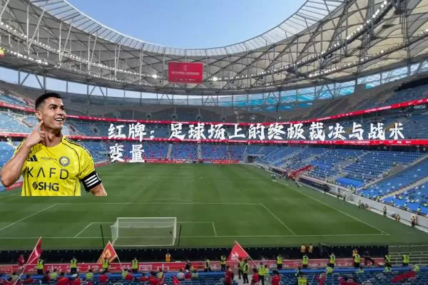 红牌:足球场上的终极裁决与战术变量