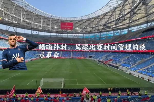 精确补时:足球比赛时间管理的技术革命