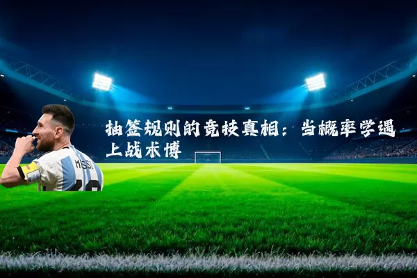 抽签规则的竞技真相:当概率学遇上战术博弈