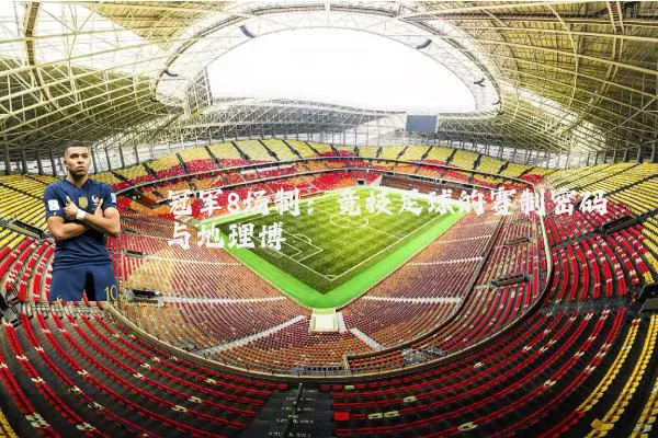 冠军8场制:竞技足球的赛制密码与地理博弈
