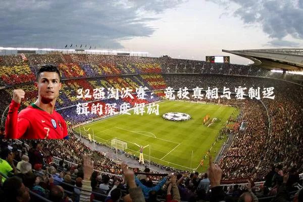 32强淘汰赛:竞技真相与赛制逻辑的深度解构
