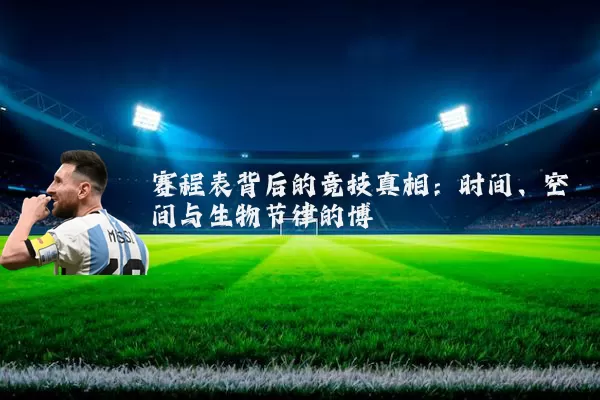 赛程表背后的竞技真相:时间、空间与生物节律的博弈