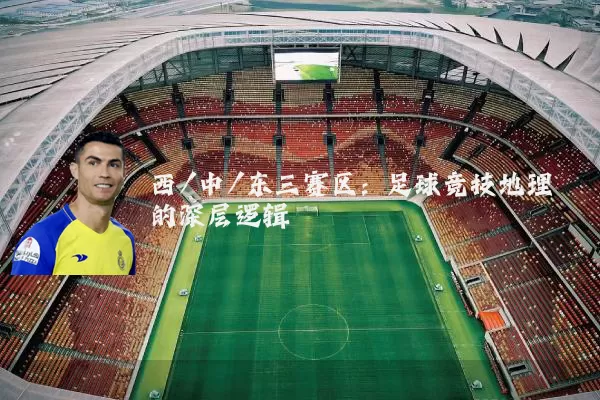 西/中/东三赛区：足球竞技地理的深层逻辑