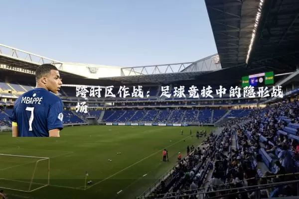 跨时区作战:足球竞技中的隐形战场