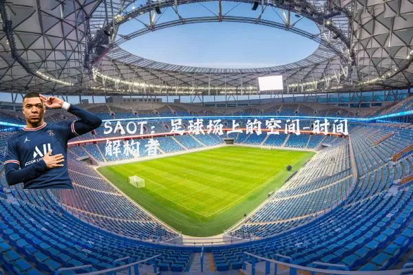 SAOT：足球场上的空间-时间解构者