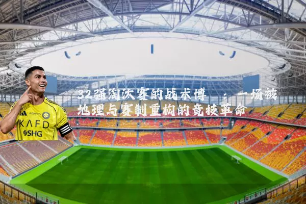 32强淘汰赛的战术博弈：一场被地理与赛制重构的竞技革命