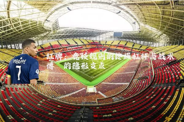 红牌:竞技规则的终极杠杆与战术博弈的隐形支点