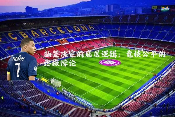 抽签决定的底层逻辑:竞技公平的终极悖论
