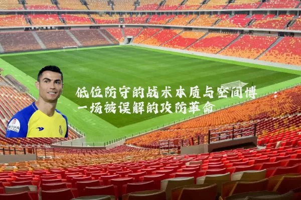 低位防守的战术本质与空间博弈:一场被误解的攻防革命