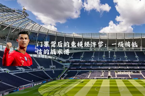 门票背后的竞技经济学:一场被低估的战术博弈